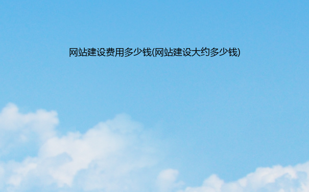 网站建设费用多少钱(网站建设大约多少钱)