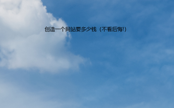 创造一个网站要多少钱（不看后悔!）
