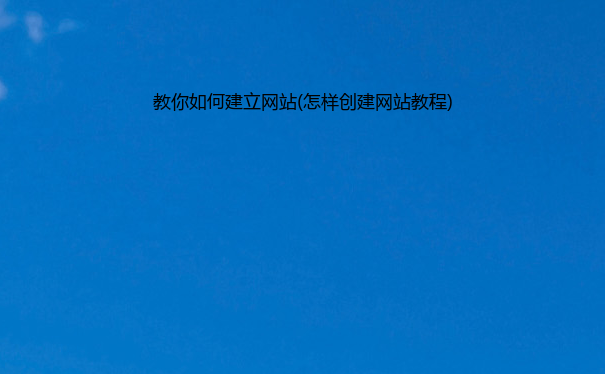 教你如何建立网站(怎样创建网站教程)