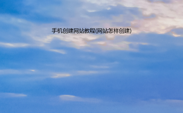 手机创建网站教程(网站怎样创建)